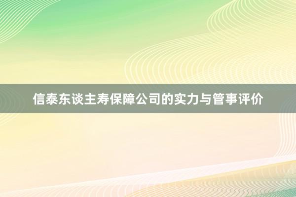 信泰东谈主寿保障公司的实力与管事评价